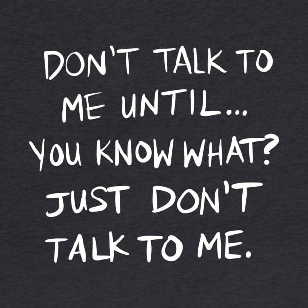 Don't Talk To Me Until... - WHITE TEXT by designwrites